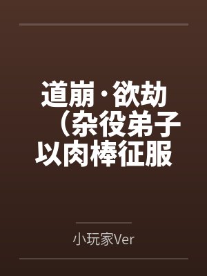 道崩·欲劫(杂役弟子以肉棒征服宗主夫人母女三代的逆天修仙路) 道崩·欲劫(杂役弟子以肉棒征服宗主夫人母女三代的逆天修仙路)