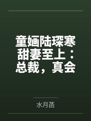 童婳陆琛寒甜妻至上：总裁，真会宠