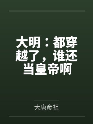 大明：都穿越了，谁还当皇帝啊