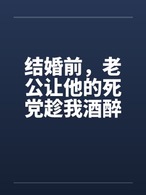 结婚前，老公让他的死党趁我酒醉和我发生了关系