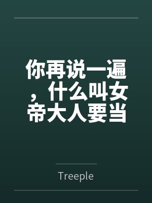 你再说一遍,什么叫女帝大人要当我的狗? 你再说一遍,什么叫女帝大人要当我的狗?