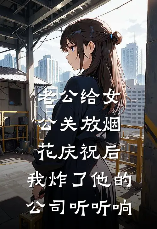 老公给女公关放烟花庆祝后，我炸了他的公司听听响