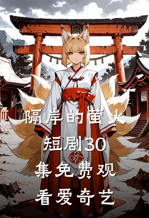 隔岸的萤火短剧30集免费观看爱奇艺