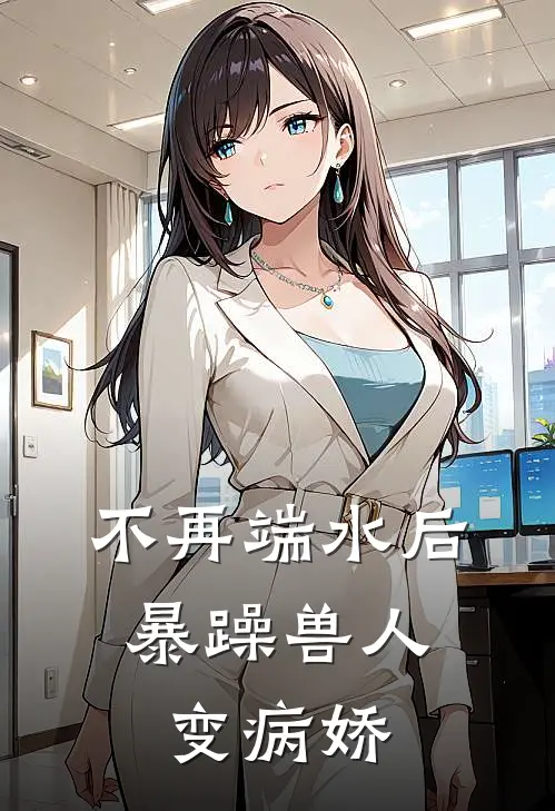 不再端水后，暴躁兽人变病娇(白焰白屿)热门网络小说推荐_最新完结小说推荐不再端水后，暴躁兽人变病娇白焰白屿