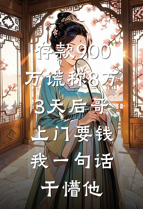存款900万谎称8万，3天后哥上门要钱，我一句话干懵他