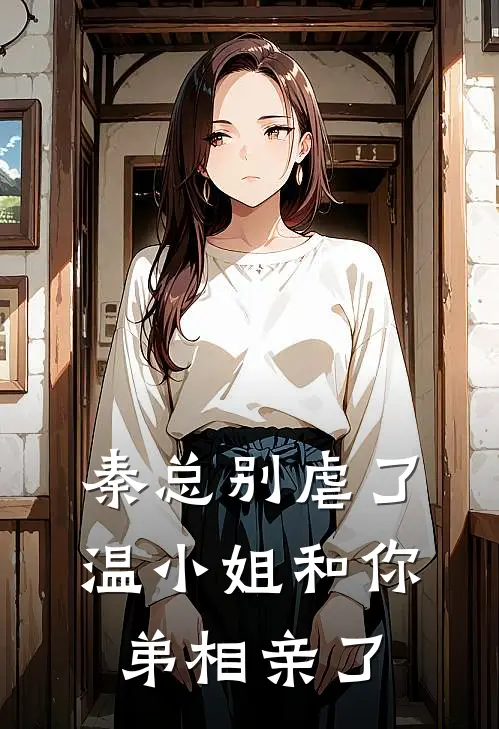 秦总别虐了，温小姐和你弟相亲了(秦序温竹)最新好看小说_最新章节列表秦总别虐了，温小姐和你弟相亲了(秦序温竹)