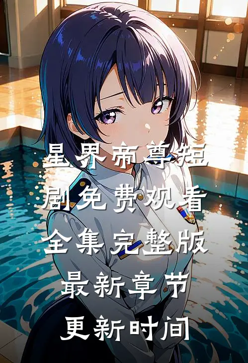 星界帝尊短剧免费观看全集完整版最新章节更新时间