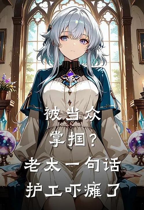 被当众掌掴？老太一句话，护工吓瘫了张悦赵秀兰完结版小说阅读_完整版小说免费阅读被当众掌掴？老太一句话，护工吓瘫了(张悦赵秀兰)