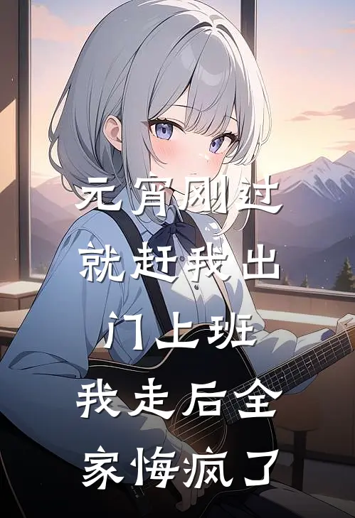 妍妍小杰《元宵刚过就赶我出门上班，我走后全家悔疯了》完整版在线阅读_妍妍小杰完整版在线阅读