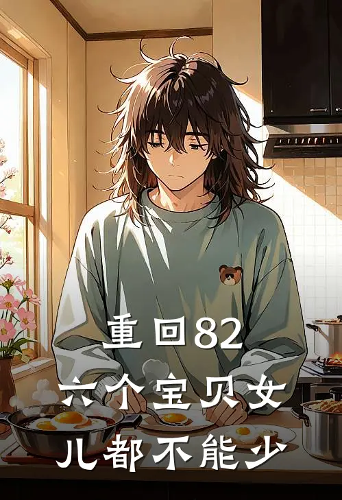 重回82：六个宝贝女儿都不能少江大年海玲最新好看小说_免费小说重回82：六个宝贝女儿都不能少(江大年海玲)