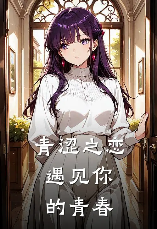 王晓杨子宸青涩之恋，遇见你的青春全章节在线阅读_青涩之恋，遇见你的青春全集免费在线阅读