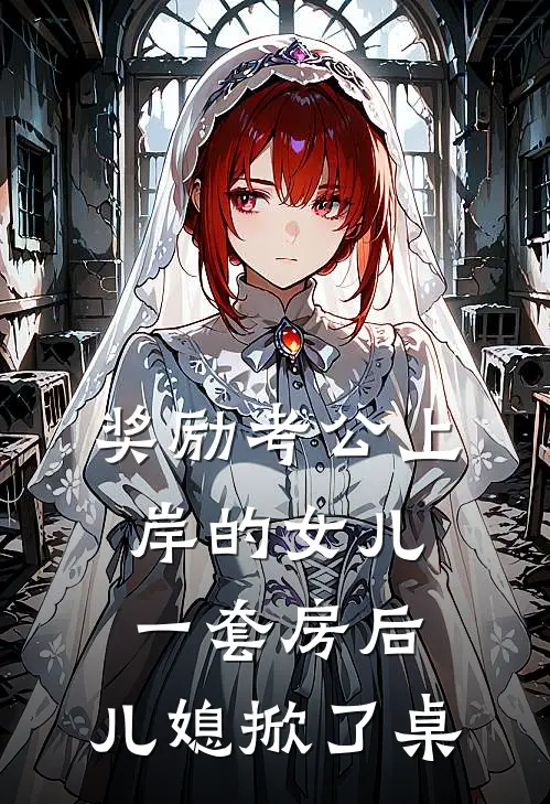 奖励考公上岸的女儿一套房后，儿媳掀了桌(琪琪刘亚楠)最新小说推荐_最新热门小说奖励考公上岸的女儿一套房后，儿媳掀了桌琪琪刘亚楠