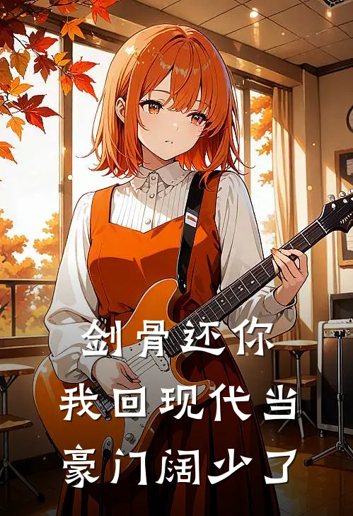 剑骨还你，我回现代当豪门阔少了大师兄师尊全集免费小说_免费小说完结剑骨还你，我回现代当豪门阔少了(大师兄师尊)