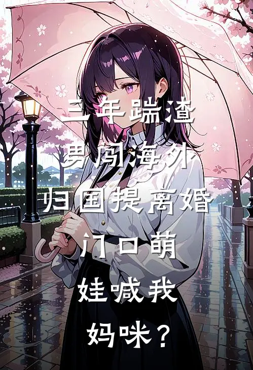 三年踹渣男闯海外，归国提离婚，门口萌娃喊我：妈咪？