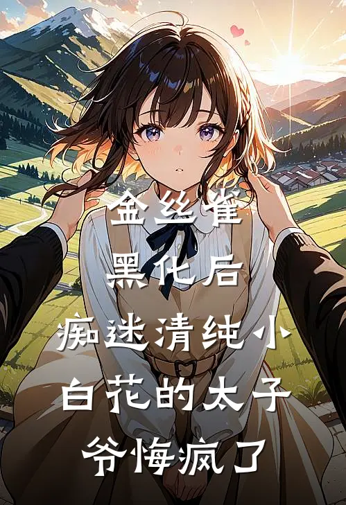 金丝雀黑化后，痴迷清纯小白花的太子爷悔疯了