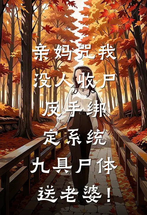 亲妈咒我没人收尸，反手绑定系统，九具尸体送老婆！