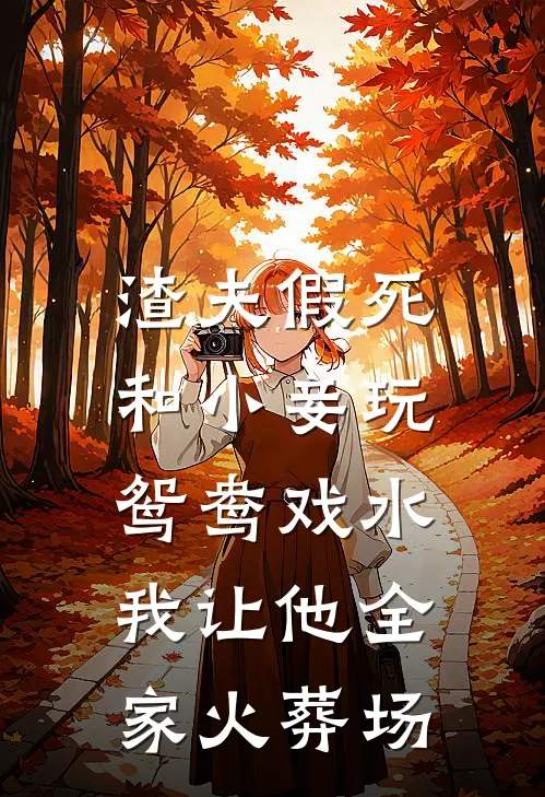 渣夫假死和小妾玩鸳鸯戏水，我让他全家火葬场长公主景衡最新完本小说_免费小说大全渣夫假死和小妾玩鸳鸯戏水，我让他全家火葬场(长公主景衡)