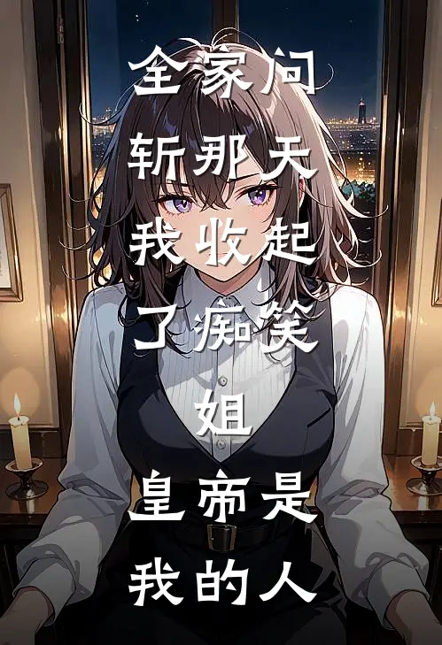 全家问斩那天，我收起了痴笑：姐，皇帝是我的人