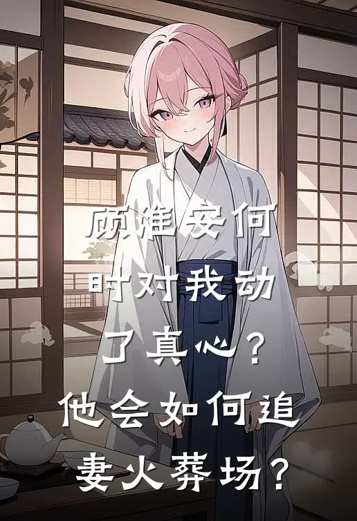 顾淮安何时对我动了真心？他会如何“追妻火葬场”？(顾淮安林薇)在线免费小说_热门网络小说顾淮安何时对我动了真心？他会如何“追妻火葬场”？顾淮安林薇