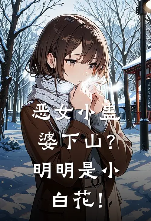 恶女小蛊婆下山？明明是小白花！云秀花魁最新好看小说_免费小说恶女小蛊婆下山？明明是小白花！(云秀花魁)