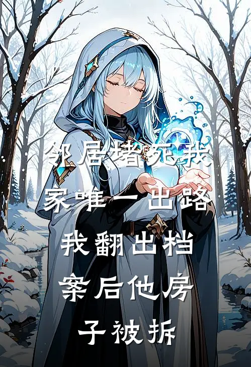 邻居堵死我家唯一出路，我翻出档案后他房子被拆林川赵德贵已完结小说推荐_完整版小说邻居堵死我家唯一出路，我翻出档案后他房子被拆(林川赵德贵)