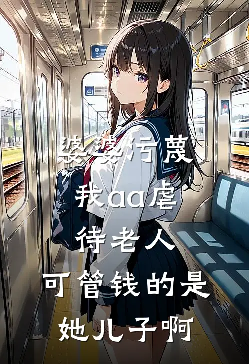 婆婆污蔑我aa虐待老人，可管钱的是她儿子啊(陈涛李娟)全本免费小说阅读_全文免费阅读婆婆污蔑我aa虐待老人，可管钱的是她儿子啊陈涛李娟