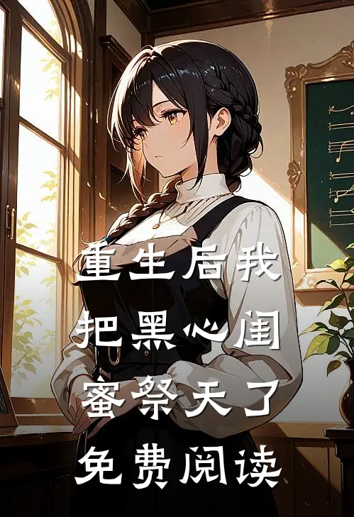 重生后我把黑心闺蜜祭天了免费阅读