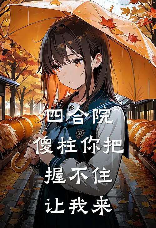 傻柱许大茂(四合院：傻柱你把握不住，让我来)完结版免费在线阅读_《四合院：傻柱你把握不住，让我来》全章节阅读