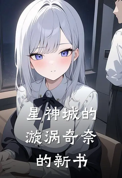 许昭昭宋安澜《星神城的漩涡奇奈的新书》完结版免费阅读_星神城的漩涡奇奈的新书全文免费阅读