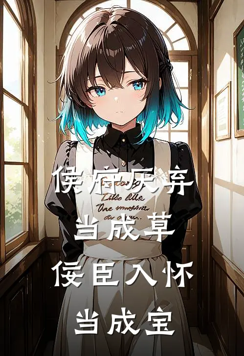 侯府厌弃当成草，佞臣入怀当成宝