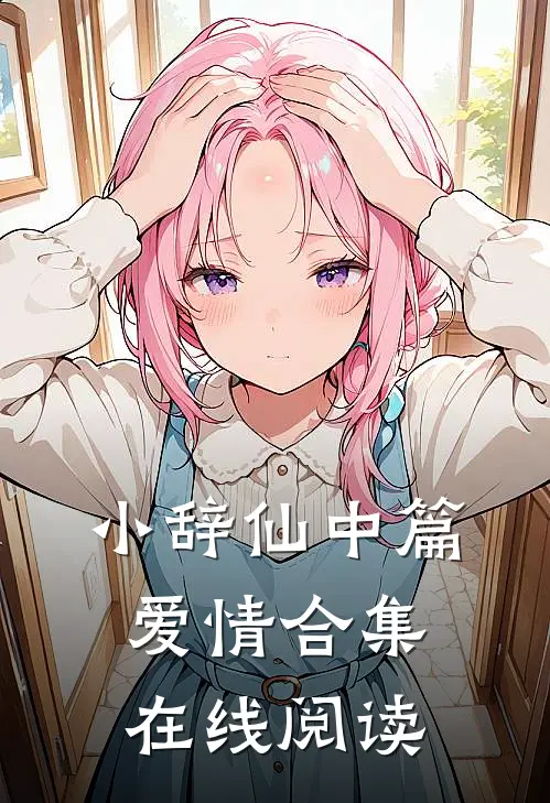小辞仙中篇爱情合集在线阅读
