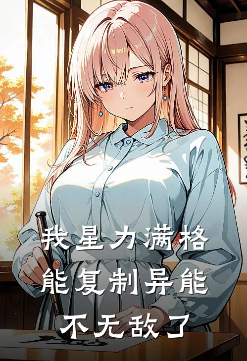 我星力满格，能复制异能不无敌了(凌北林语冰)已完结小说_小说免费阅读我星力满格，能复制异能不无敌了凌北林语冰