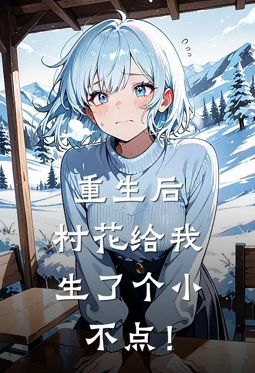 重生后，村花给我生了个小不点！