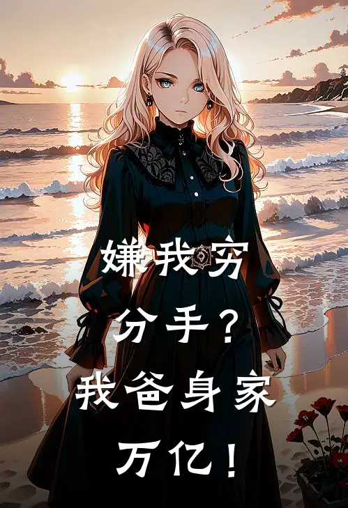 嫌我穷分手？我爸身家万亿！苏野江月最新热门小说_免费小说全文阅读嫌我穷分手？我爸身家万亿！(苏野江月)