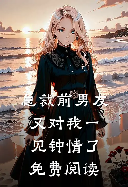 总裁前男友又对我一见钟情了免费阅读