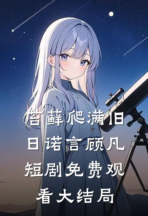 苔藓爬满旧日诺言顾凡短剧免费观看大结局