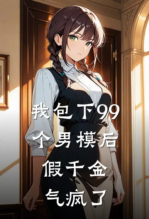 我包下99个男模后，假千金气疯了