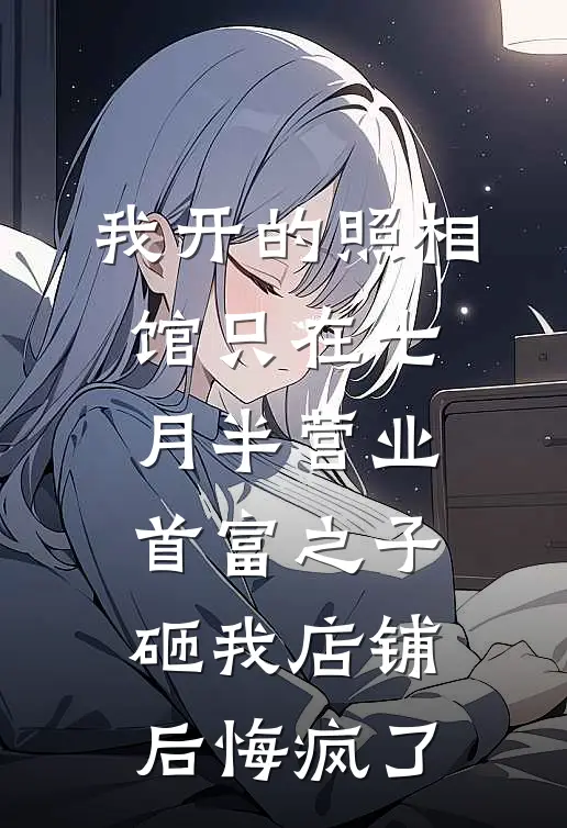 我开的照相馆只在七月半营业，首富之子砸我店铺后悔疯了