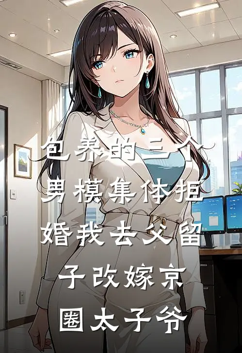 包养的三个男模集体拒婚我去父留子改嫁京圈太子爷