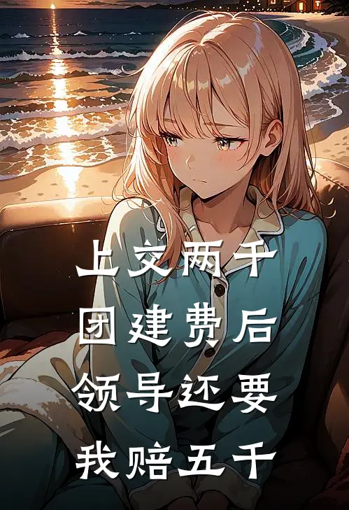 《上交两千团建费后，领导还要我赔五千》周燕赵姐_(上交两千团建费后，领导还要我赔五千)全集在线阅读