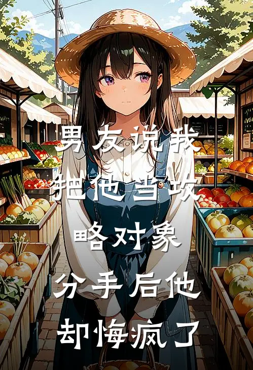 男友说我把他当攻略对象，分手后他却悔疯了