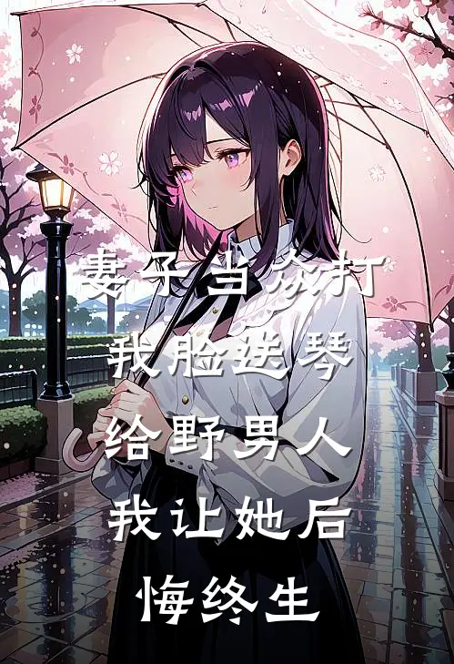 妻子当众打我脸送琴给野男人，我让她后悔终生