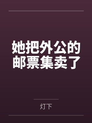 她把外公的邮票集卖了 她把外公的邮票集卖了