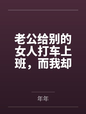 老公给别的女人打车上班,而我却在挤公交 老公给别的女人打车上班,而我却在挤公交