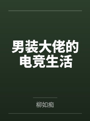 男装大佬的电竞生活笔趣阁免费阅读无弹窗 男装大佬的电竞生活笔趣阁免费阅读无弹窗